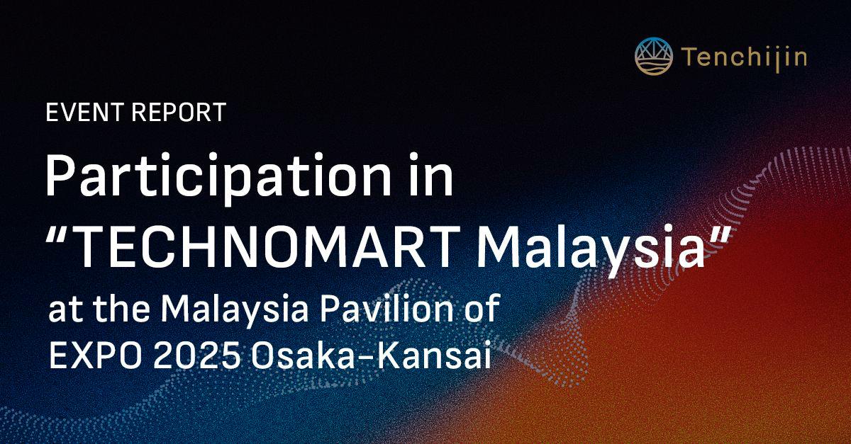 Space-tech Innovator Tenchijin Participated in “TECHNOMART Malaysia” at Malaysia Pavilion, Osaka-Kansai EXPO, Building Partnerships with Malaysian Companies