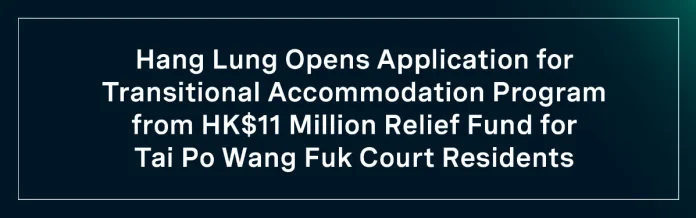 Hang Lung Opens Application for Transitional Accommodation Program from HK$11 Million Relief Fund for Tai Po Wang Fuk Court Residents